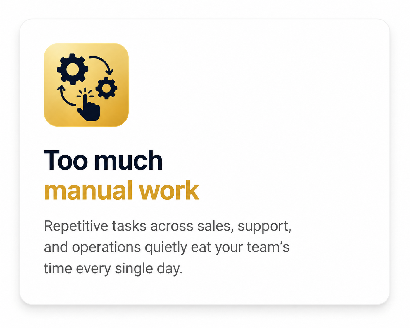 Too much manual work. Repetitive tasks across sales, support and operations quietly eat your team's time every single day.
